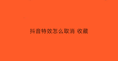 抖音特效怎么取消 收藏